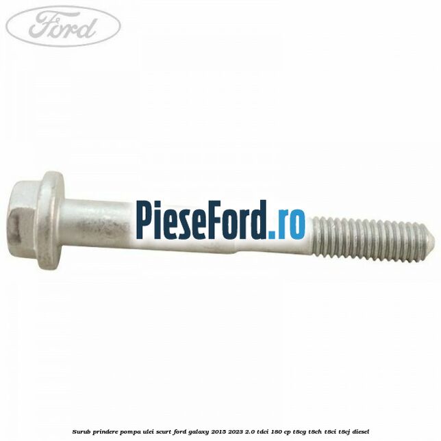 Surub prindere pompa ulei scurt Ford Galaxy 2015-2023 2.0 TDCi 180 cp Surub prindere pompa ulei scurt Ford Galaxy 2015-2023 2.0 TDCi 180 cp T8CG, T8CH, T8CI, T8CJ diesel