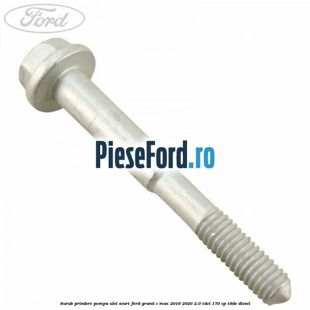 Surub prindere pompa ulei scurt Ford Grand C-Max 2016-2020 2.0 TDCi 170 cp Surub prindere pompa ulei scurt Ford Grand C-Max 2016-2020 2.0 TDCi 170 cp T8DE diesel