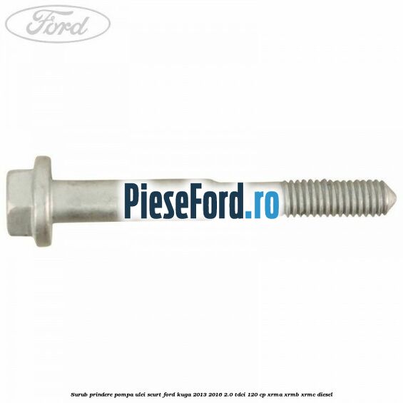 Surub prindere pompa ulei scurt Ford Kuga 2013-2016 2.0 TDCi 120 cp XRMA, XRMB, XRMC diesel