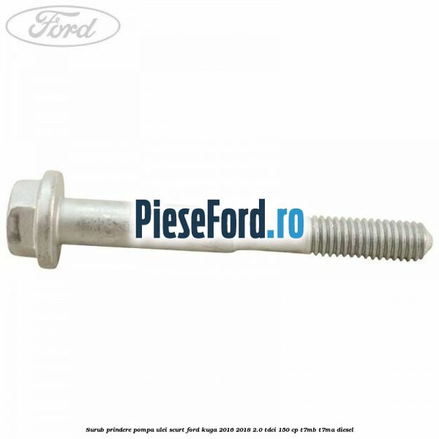 Surub prindere pompa ulei scurt Ford Kuga 2016-2018 2.0 TDCi 150 cp T7MB, T7MA diesel