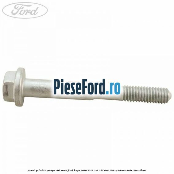 Surub prindere pompa ulei scurt Ford Kuga 2016-2018 2.0 TDCi 4x4 180 cp T8MA, T8MB, T8MC diesel