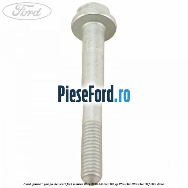 Surub prindere pompa ulei scurt Ford Mondeo 2014-2018 2.0 TDCi 150 cp T7CA, T7CC, T7CD, T7CE, T7CF, T7CN diesel
