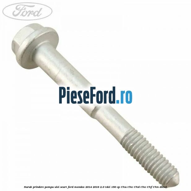Surub prindere pompa ulei scurt Ford Mondeo 2014-2018 2.0 TDCi 150 cp Surub prindere pompa ulei scurt Ford Mondeo 2014-2018 2.0 TDCi 150 cp T7CA, T7CC, T7CD, T7CE, T7CF, T7CN diesel