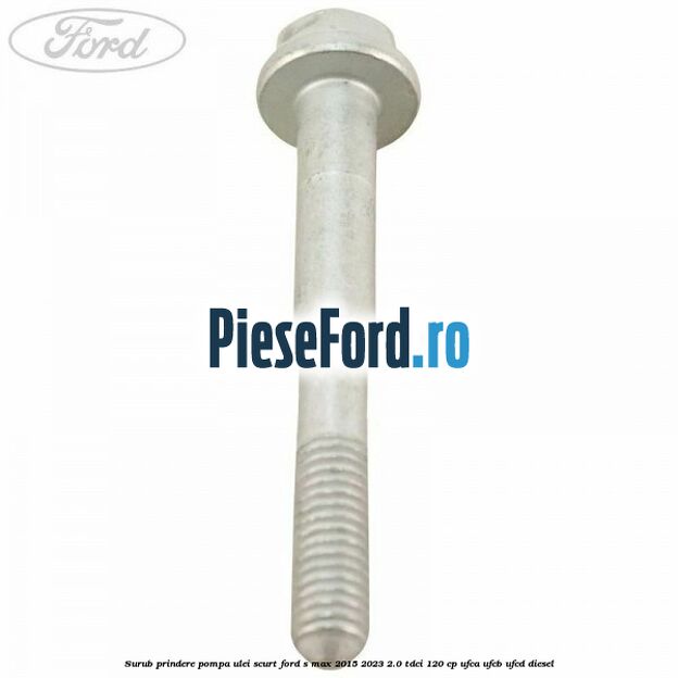 Surub prindere pompa ulei scurt Ford S-Max 2015-2023 2.0 TDCi 120 cp UFCA, UFCB, UFCD diesel