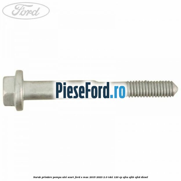 Surub prindere pompa ulei scurt Ford S-Max 2015-2023 2.0 TDCi 120 cp UFCA, UFCB, UFCD diesel