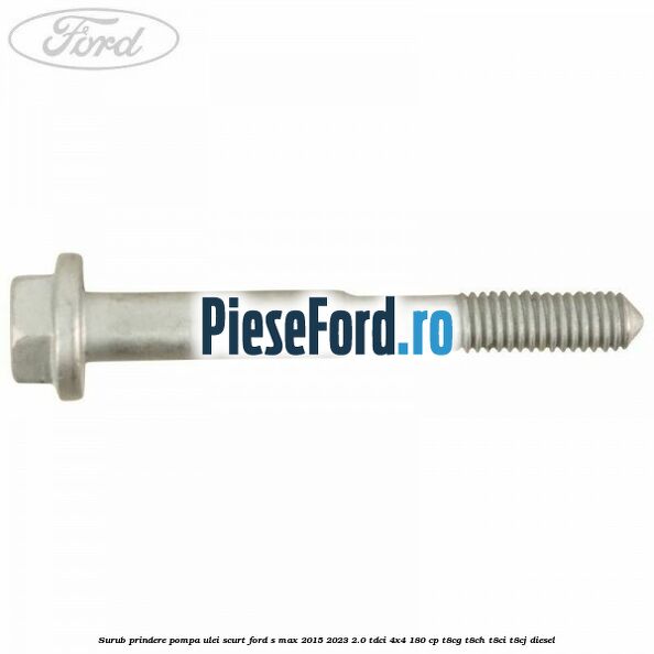 Surub prindere pompa ulei scurt Ford S-Max 2015-2023 2.0 TDCi 4x4 180 cp Surub prindere pompa ulei scurt Ford S-Max 2015-2023 2.0 TDCi 4x4 180 cp T8CG, T8CH, T8CI, T8CJ diesel