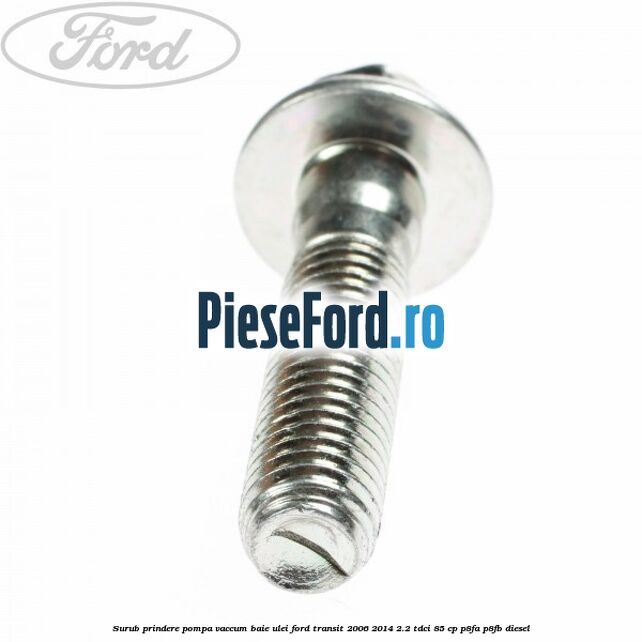 Surub prindere pompa vaccum, baie ulei Ford Transit 2006-2014 2.2 TDCi 85 cp P8FA, P8FB diesel