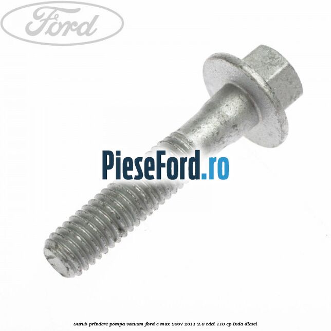 Surub prindere pompa vacuum Ford C-Max 2007-2011 2.0 TDCi 110 cp Surub prindere pompa vacuum Ford C-Max 2007-2011 2.0 TDCi 110 cp IXDA diesel