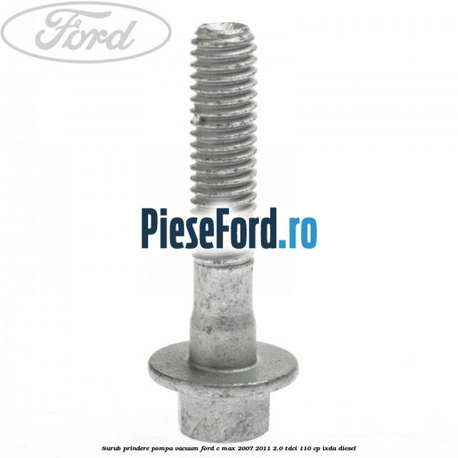 Surub prindere pompa vacuum Ford C-Max 2007-2011 2.0 TDCi 110 cp Surub prindere pompa vacuum Ford C-Max 2007-2011 2.0 TDCi 110 cp IXDA diesel