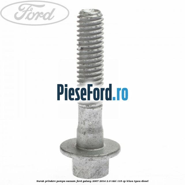 Surub prindere pompa vacuum Ford Galaxy 2007-2014 2.0 TDCi 115 cp KLWA, TYWA diesel