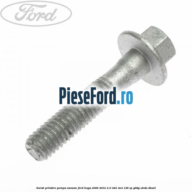 Surub prindere pompa vacuum Ford Kuga 2008-2012 2.0 TDCi 4x4 136 cp Surub prindere pompa vacuum Ford Kuga 2008-2012 2.0 TDCi 4x4 136 cp G6DG, UKDA diesel