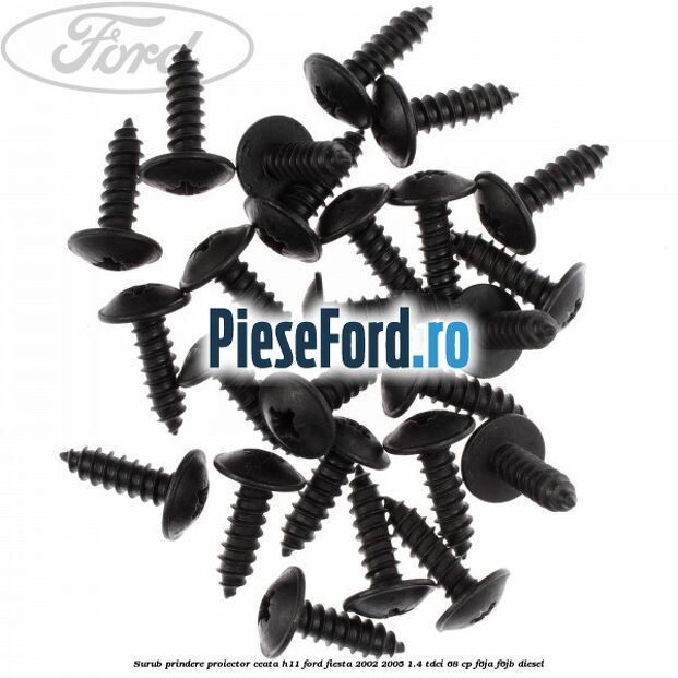 Surub prindere proiector ceata H11 Ford Fiesta 2002-2005 1.4 TDCi 68 cp Surub prindere proiector ceata H11 Ford Fiesta 2002-2005 1.4 TDCi 68 cp F6JA, F6JB diesel