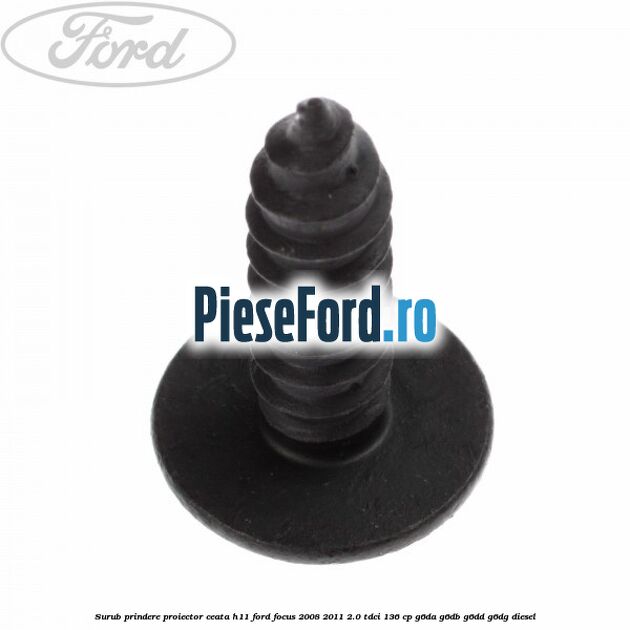 Surub prindere proiector ceata H11 Ford Focus 2008-2011 2.0 TDCi 136 cp G6DA, G6DB, G6DD, G6DG diesel