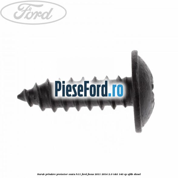 Surub prindere proiector ceata H11 Ford Focus 2011-2014 2.0 TDCi 140 cp UFDB diesel