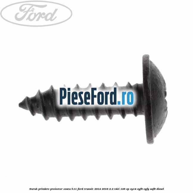 Surub prindere proiector ceata H11 Ford Transit 2014-2018 2.2 TDCi 125 cp CY14, CYF5, CYFG, USF6 diesel