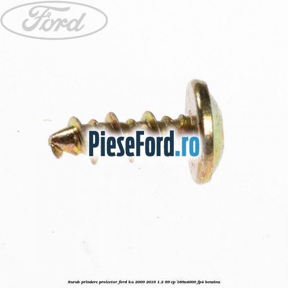 Surub prindere proiector Ford Ka 2009-2016 1.2 69 cp 169A4000, FP4 benzina
