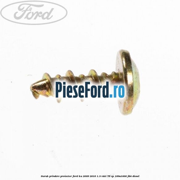 Surub prindere proiector Ford Ka 2009-2016 1.3 TDCi 75 cp Surub prindere proiector Ford Ka 2009-2016 1.3 TDCi 75 cp 169A1000, FD4 diesel