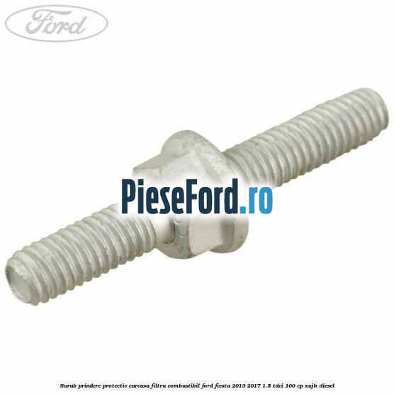 Surub prindere protectie carcasa filtru combustibil Ford Fiesta 2013-2017 1.5 TDCi 100 cp XUJH diesel