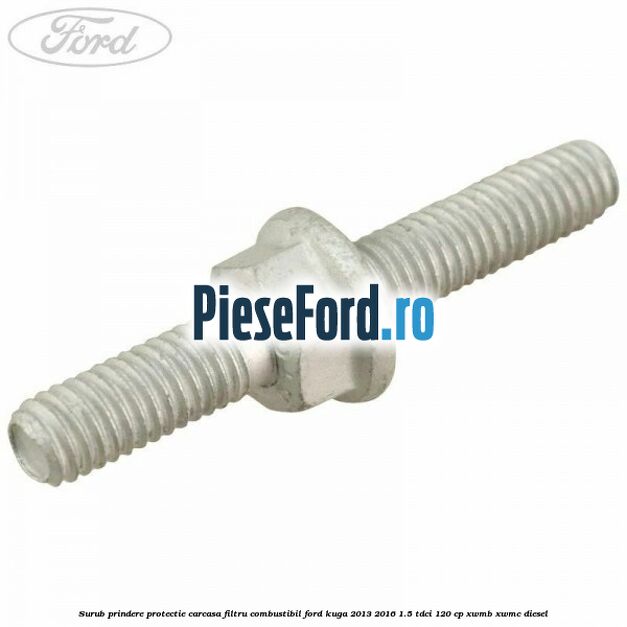 Surub prindere protectie carcasa filtru combustibil Ford Kuga 2013-2016 1.5 TDCi 120 cp XWMB, XWMC diesel