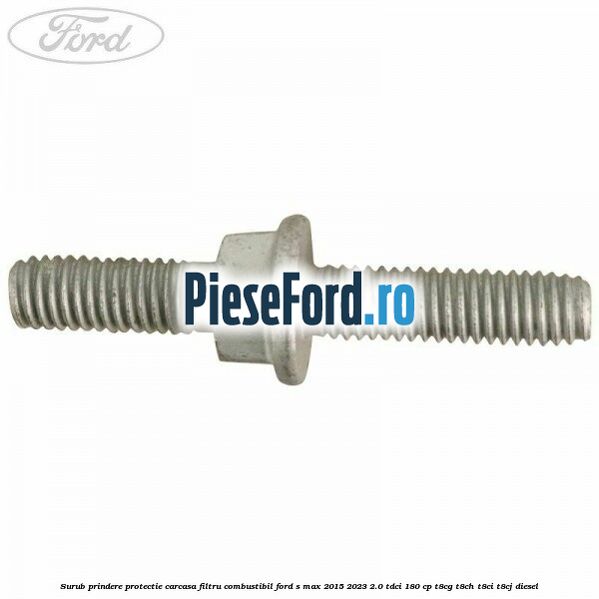 Surub prindere protectie carcasa filtru combustibil Ford S-Max 2015-2023 2.0 TDCi 180 cp T8CG, T8CH, T8CI, T8CJ diesel