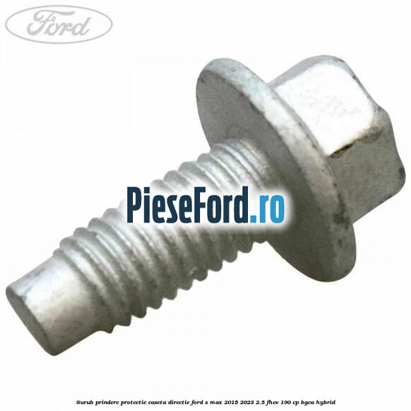 Surub prindere protectie caseta directie Ford S-Max 2015-2023 2.5 FHEV 190 cp BGCA hybrid