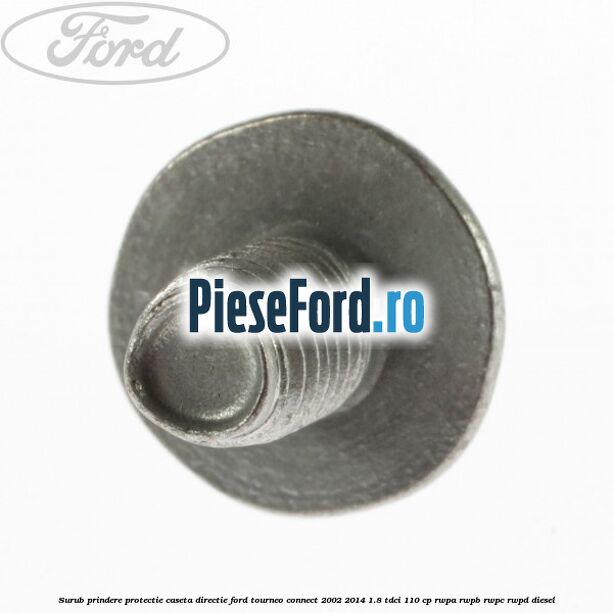 Surub prindere protectie caseta directie Ford Tourneo Connect 2002-2014 1.8 TDCi 110 cp Surub prindere protectie caseta directie Ford Tourneo Connect 2002-2014 1.8 TDCi 110 cp RWPA, RWPB, RWPC, RWPD diesel
