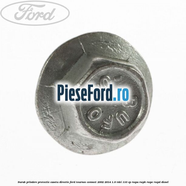Surub prindere protectie caseta directie Ford Tourneo Connect 2002-2014 1.8 TDCi 110 cp Surub prindere protectie caseta directie Ford Tourneo Connect 2002-2014 1.8 TDCi 110 cp RWPA, RWPB, RWPC, RWPD diesel