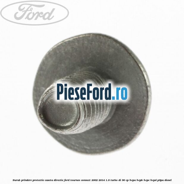 Surub prindere protectie caseta directie Ford Tourneo Connect 2002-2014 1.8 Turbo Di 90 cp HCPA, HCPB, HCPC, HCPD, P9PA diesel