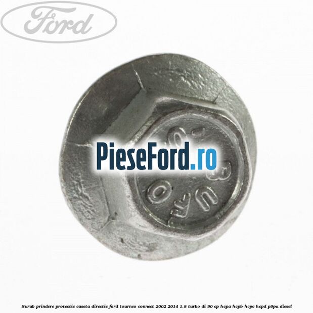 Surub prindere protectie caseta directie Ford Tourneo Connect 2002-2014 1.8 Turbo Di 90 cp HCPA, HCPB, HCPC, HCPD, P9PA diesel