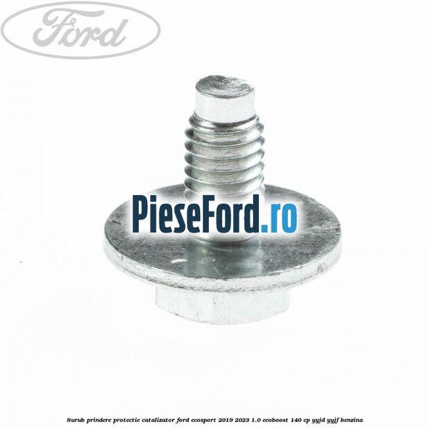 Surub prindere protectie catalizator Ford EcoSport 2019-2023 1.0 EcoBoost 140 cp Surub prindere protectie catalizator Ford EcoSport 2019-2023 1.0 EcoBoost 140 cp YYJD, YYJF benzina