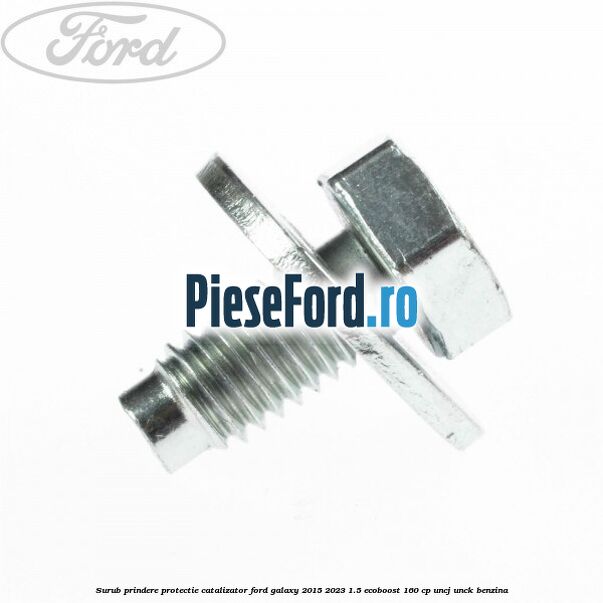 Surub prindere protectie catalizator Ford Galaxy 2015-2023 1.5 EcoBoost 160 cp UNCJ, UNCK benzina