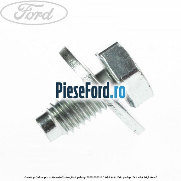 Surub prindere protectie catalizator Ford Galaxy 2015-2023 2.0 TDCi 4x4 180 cp Surub prindere protectie catalizator Ford Galaxy 2015-2023 2.0 TDCi 4x4 180 cp T8CG, T8CH, T8CI, T8CJ diesel
