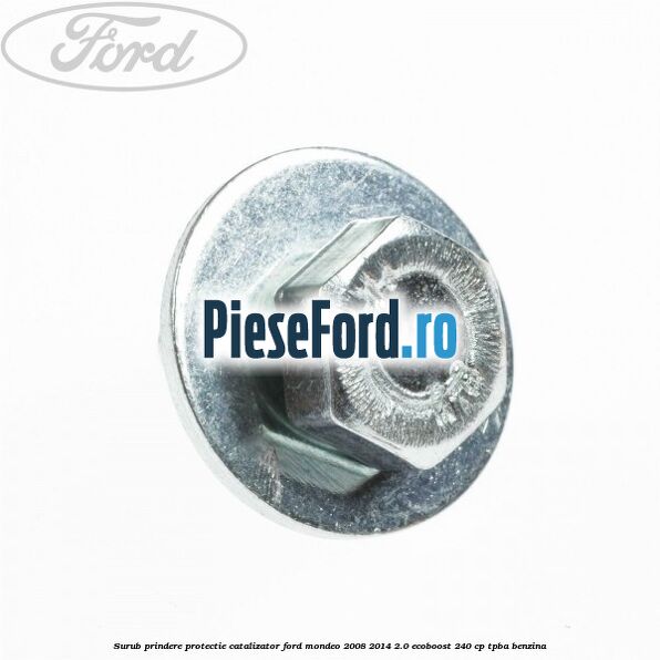 Surub prindere protectie catalizator Ford Mondeo 2008-2014 2.0 EcoBoost 240 cp TPBA benzina