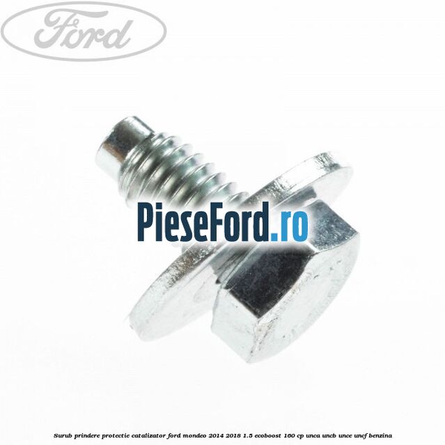 Surub prindere protectie catalizator Ford Mondeo 2014-2018 1.5 EcoBoost 160 cp UNCA, UNCB, UNCE, UNCF benzina