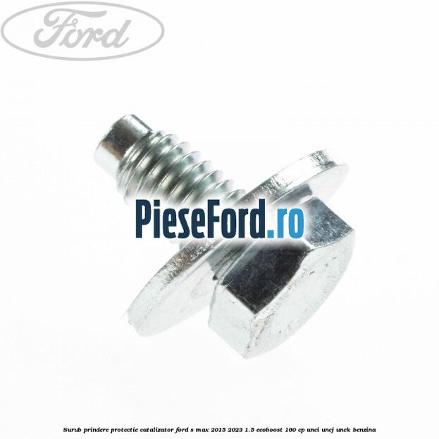 Surub prindere protectie catalizator Ford S-Max 2015-2023 1.5 EcoBoost 160 cp UNCI, UNCJ, UNCK benzina