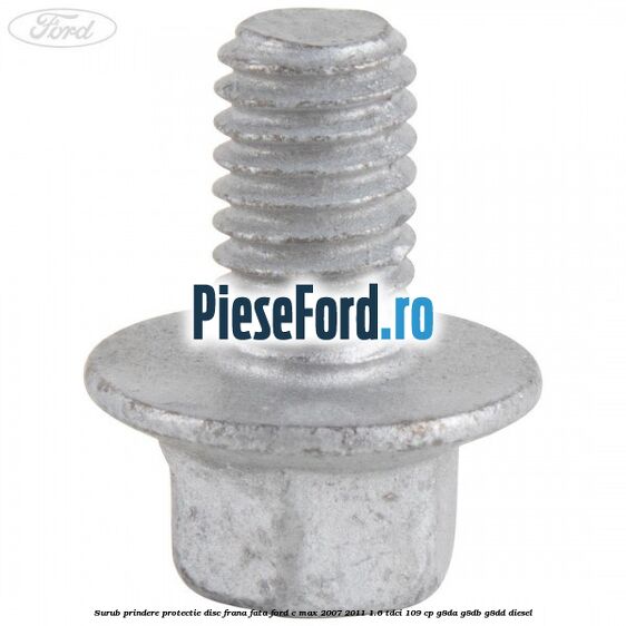 Surub prindere protectie disc frana fata Ford C-Max 2007-2011 1.6 TDCi 109 cp G8DA, G8DB, G8DD diesel