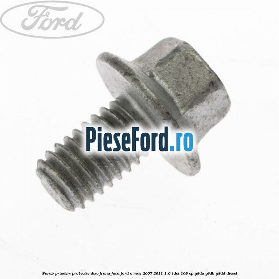 Surub prindere protectie disc frana fata Ford C-Max 2007-2011 1.6 TDCi 109 cp G8DA, G8DB, G8DD diesel
