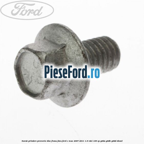 Surub prindere protectie disc frana fata Ford C-Max 2007-2011 1.6 TDCi 109 cp G8DA, G8DB, G8DD diesel