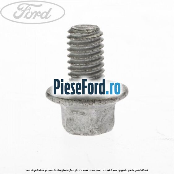 Surub prindere protectie disc frana fata Ford C-Max 2007-2011 1.6 TDCi 109 cp G8DA, G8DB, G8DD diesel