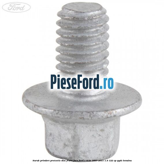 Surub prindere protectie disc frana fata Ford C-Max 2007-2011 1.8 122 cp Surub prindere protectie disc frana fata Ford C-Max 2007-2011 1.8 122 cp QQDC benzina