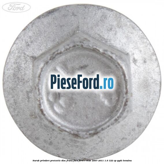 Surub prindere protectie disc frana fata Ford C-Max 2007-2011 1.8 122 cp Surub prindere protectie disc frana fata Ford C-Max 2007-2011 1.8 122 cp QQDC benzina