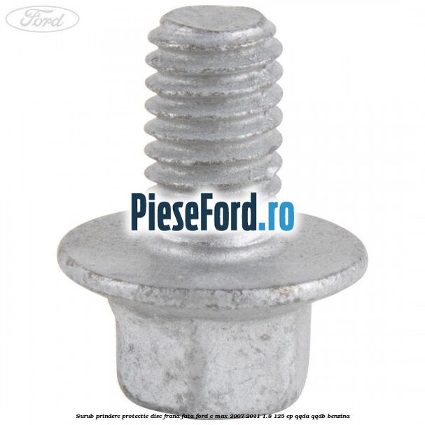 Surub prindere protectie disc frana fata Ford C-Max 2007-2011 1.8 125 cp QQDA, QQDB benzina