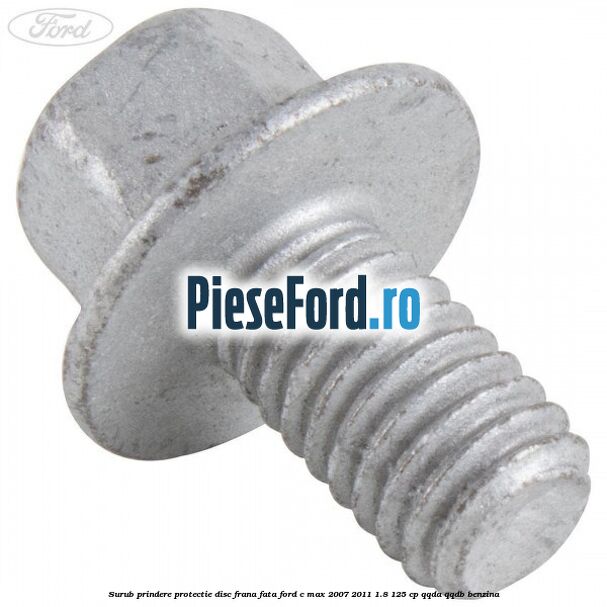 Surub prindere protectie disc frana fata Ford C-Max 2007-2011 1.8 125 cp QQDA, QQDB benzina
