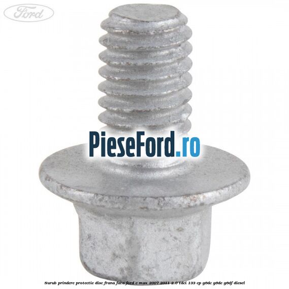 Surub prindere protectie disc frana fata Ford C-Max 2007-2011 2.0 TDCi 133 cp G6DC, G6DE, G6DF diesel