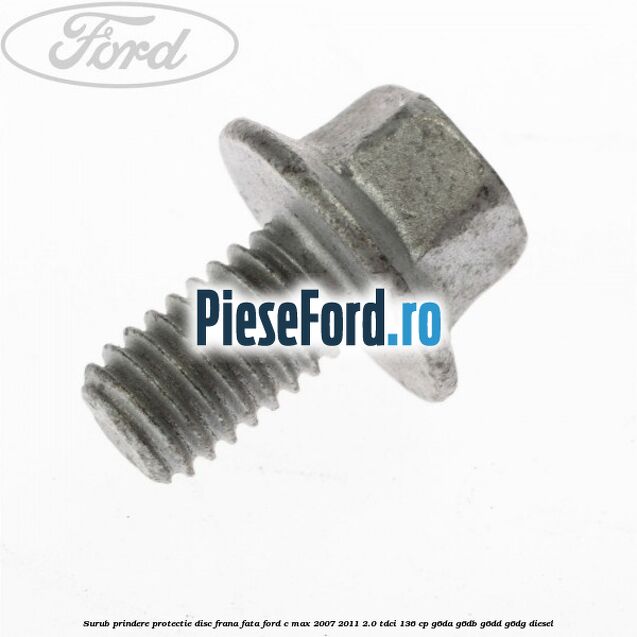 Surub prindere protectie disc frana fata Ford C-Max 2007-2011 2.0 TDCi 136 cp G6DA, G6DB, G6DD, G6DG diesel