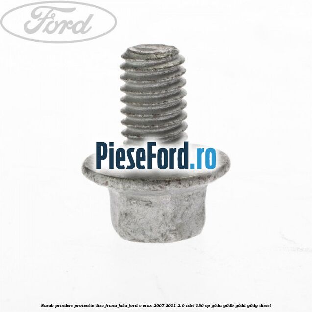 Surub prindere protectie disc frana fata Ford C-Max 2007-2011 2.0 TDCi 136 cp G6DA, G6DB, G6DD, G6DG diesel