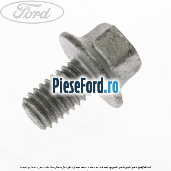 Surub prindere protectie disc frana fata Ford Focus 2004-2007 1.6 TDCi 109 cp G8DA, G8DB, G8DD, G8DE, G8DF diesel