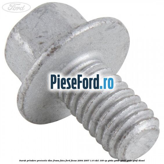 Surub prindere protectie disc frana fata Ford Focus 2004-2007 1.6 TDCi 109 cp G8DA, G8DB, G8DD, G8DE, G8DF diesel
