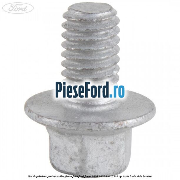 Surub prindere protectie disc frana fata Ford Focus 2004-2007 1.6 Ti 115 cp Surub prindere protectie disc frana fata Ford Focus 2004-2007 1.6 Ti 115 cp HXDA, HXDB, SIDA benzina