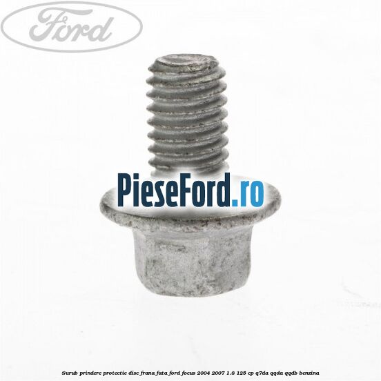 Surub prindere protectie disc frana fata Ford Focus 2004-2007 1.8 125 cp Q7DA, QQDA, QQDB benzina